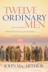  Twelve Ordinary Men: How the Master Shaped His Disciples for Greatness, and What He Wants to Do with You 