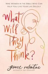  What Will They Think?: Nine Women in the Bible Who Can Help You Live Your Life Boldly 