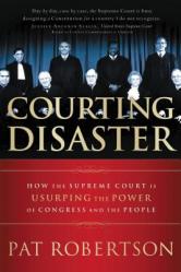  Courting Disaster: How the Supreme Court Is Usurping the Power of Congress and the People 