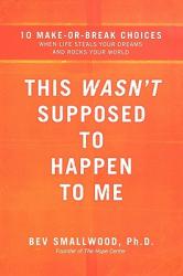  This Wasn\'t Supposed to Happen to Me: 10 Make-Or-Break Choices When Life Steals Your Dreams and Rocks Your World 