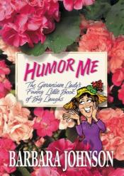  Humor Me: The Geranium Lady\'s Funny Little Book of Big Laughs 