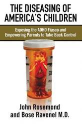  The Diseasing of America\'s Children: Exposing the ADHD Fiasco and Empowering Parents to Take Back Control 