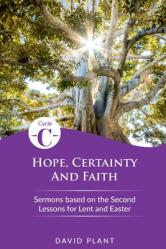  Hope, Certainty, and Faith: Cycle C Sermons Based on the Second Lessons for Lent and Easter 