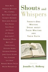  Shouts and Whispers: Twenty-One Writers Speak about Their Writing and Their Faith 