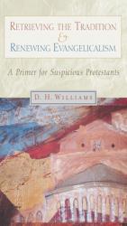  Retrieving the Tradition and Renewing Evangelicalism: A Primer for Suspicious Protestants 