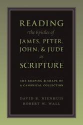  Reading the Epistles of James, Peter, John & Jude as Scripture: The Shaping and Shape of a Canonical Collection 