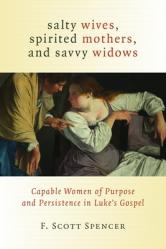  Salty Wives, Spirited Mothers, and Savvy Widows: Capable Women of Purpose and Persistence in Luke\'s Gospel 