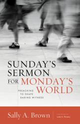  Sunday\'s Sermon for Monday\'s World: Preaching to Shape Daring Witness 