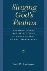  Singing God\'s Psalms: Metrical Psalms and Reflections for Each Sunday in the Church Year 