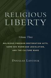  Religious Liberty, Volume 3: Religious Freedom Restoration Acts, Same-Sex Marriage Legislation, and the Culture Wars Volume 3 