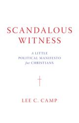  Scandalous Witness: A Little Political Manifesto for Christians 