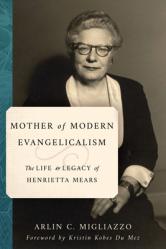  Mother of Modern Evangelicalism: The Life and Legacy of Henrietta Mears 