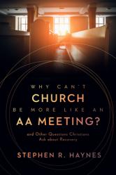  Why Can\'t Church Be More Like an AA Meeting?: And Other Questions Christians Ask about Recovery 