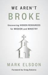  We Aren\'t Broke: Uncovering Hidden Resources for Mission and Ministry 