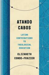  Atando Cabos: Latinx Contributions to Theological Education 