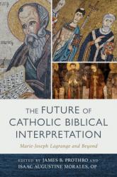  The Future of Catholic Biblical Interpretation: Marie-Joseph Lagrange and Beyond 