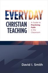  Everyday Christian Teaching: A Guide to Practicing Faith in the Classroom 