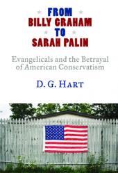  From Billy Graham to Sarah Palin: Evangelicals and the Betrayal of American Conservatism 