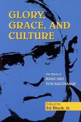  Glory, Grace, and Culture: Interdisciplinary Prespectives on the Work of Hans Urs Von Balthasar 