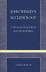  John Wesley\'s Ecclesiology: A Study in Its Sources and Development 