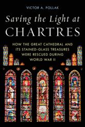  Saving the Light at Chartres: How the Great Cathedral and Its Stained-Glass Treasures Were Rescued During World War II 