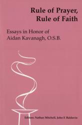  Rule of Prayer, Rule of Faith: Essays in Honor of Aidan Kavanagh, O.S.B. 