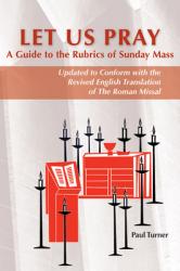  Let Us Pray: A Guide to the Rubrics of Sunday Mass 