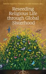  Reseeding Religious Life Through Global Sisterhood 