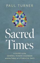  Sacred Times: A Guide to the General Roman Calendar and the Table of Liturgical Days 