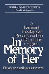  In Memory of Her (10th Anniversary) A Feminist Theological Reconstruction of Christian Origins 