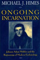  Ongoing Incarnation Johann Adam Mohler and the Beginnings of Modern Ecclesiology 