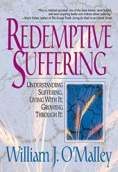  Redemptive Suffering Understanding Suffering, Living with It, Growing Through It 