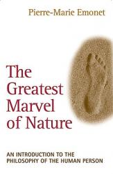  The Greatest Marvel of Nature An Introduction to the Philosophy of the Human Person 