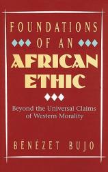  Foundations of an African Ethic: Beyond the Universal Claims of Western Morality 