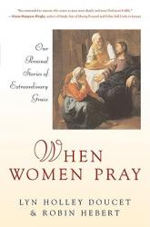  When Women Pray Our Personal Stories of Extraordinary Grace 