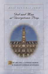  God and Man at Georgetown Prep: How I Became a Catholic Despite 20 Years of Catholic Schooling 