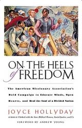  On the Heels of Freedom The American Missionary Association\'s Bold Campaign to Educate Minds, Open Hearts, and Heal the Soul of a Divided Nation 