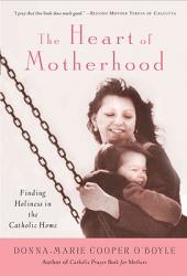  The Heart of Motherhood Finding Holiness in the Catholic Home 