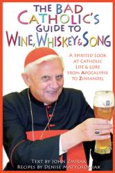  The Bad Catholic\'s Guide to Wine, Whiskey, & Song A Spirited Look at Catholic Life & Lore from the Apocalypse to Zinfandel 