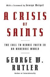  A Crisis of Saints The Call to Heroic Faith in an Unheroic World 