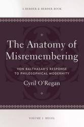  The Anatomy of Misremembering Von Balthasar\'s Response to Philosophical Modernity. Volume 1: Hegel 