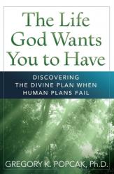  The Life God Wants You to Have Discovering the Divine Plan When Human Plans Fail 