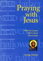  Praying with Jesus: What the Gospels Tell Us about How to Pray 