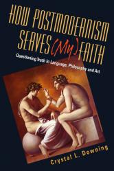  How Postmodernism Serves (My) Faith: Questioning Truth in Language, Philosophy and Art 