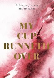  My Cup Runneth Over: A Lenten Journey in Jerusalem 