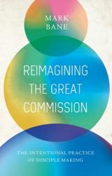  Reimagining the Great Commission: The Intentional Practice of Disciple Making 