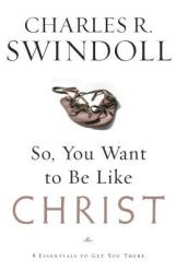  So, You Want to Be Like Christ?: Eight Essentials to Get You There 