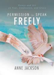  Permission to Speak Freely: Essays and Art on Fear, Confession, and Grace 