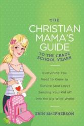  The Christian Mama\'s Guide to the Grade School Years: Everything You Need to Know to Survive (and Love) Sending Your Kid Off Into the Big, Wide World 