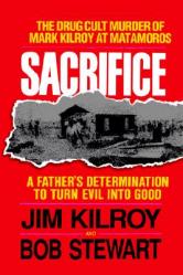  Sacrifice: The Tragic Cult Murder of Mark Kilroy in Matamoros: A Father\'s Determination to Turn Evil Into Good 